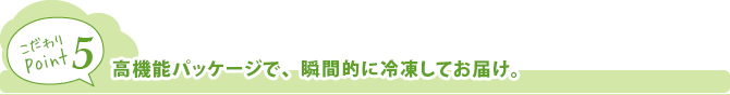 高機能パッケージで、瞬間的に冷凍してお届け。