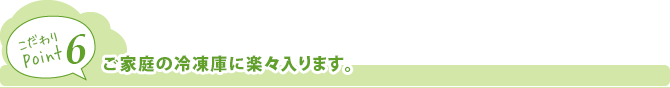 ご家庭の冷凍庫に楽々入ります。