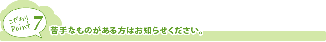 苦手なものがある方や、噛む機能が弱い方はお知らせ下さい。