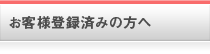 お客様登録済みの方へ