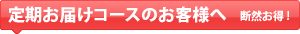 定期お届けコースのお客様へ